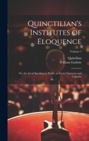 Quinctilian's Institutes of Eloquence: Or, the Art of Speaking in Public, in Every Character and Capacity; Volume 1 1020383542 Book Cover