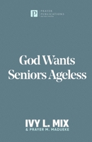 God Wants Seniors Ageless: Steps and Strategies for Living full-out after Fifty, Sixty and Seventy B09328NP66 Book Cover