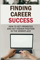 Finding Career Success: How To Get Promoted And Get Higher Position In The Workplace: Productivity Improvement Techniques B09B36MLCV Book Cover