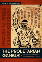 The Proletarian Gamble: Korean Workers in Interwar Japan (Asia-Pacific: Culture, Politics, and Society) 0822344173 Book Cover