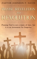 Praise Revelation for Revolution: Praising God is not a waste of time, but it is an investment for longevity 1699053073 Book Cover