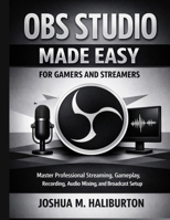 OBS Studio Made Easy for Gamers and Streamers: Master Professional Streaming, Gameplay Recording, Audio Mixing, and Broadcast Setup (Advanced Engineering Methods and Reference) B0HDXS5WF4 Book Cover