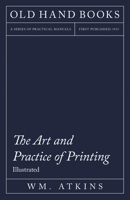 The Art and Practice of Printing - A Work in Six Volumes - Dealing With the Composing Department, Mechanical Composition, Letterpress Printing in All its Branches, Lithographic Printing, Direct and Of 1447436768 Book Cover