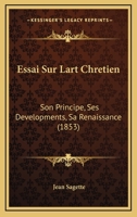 Essai Sur L'Art Chra(c)Tien, Son Principe, Ses Da(c)Veloppements, Sa Renaissance 2013732708 Book Cover