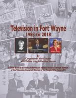 Television in Fort Wayne 1953-2018: A Look Back at 65 Years of Northeast Indiana History Through the Eye of the Television Camera & Stories of the People Who Covered It 1949478742 Book Cover