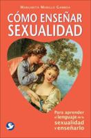 Cómo enseñar sexualidad: Para aprender el lenguaje de la sexualidad y enseñarlo 968860822X Book Cover