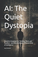 AI: The Quiet Dystopia: How AI Is Changing Our Thinking, Work, and Freedom - and Why We Need a Different Kind of Intelligence B0H7QJS7R4 Book Cover