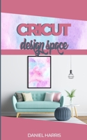 CRICUT DESIGN SPACE: A Beginner's Guide & Cricut Design Space: Advanced Tips and Tricks 1674441746 Book Cover