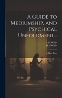 A Guide to Mediumship, and Psychical Unfoldment...: In Three Parts 1021175390 Book Cover