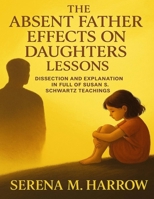The Absent Father Effects On Daughters Lessons: Dissection and Explanation In Full Of Susan S. Schwartz Teachings B0FG8BW45Z Book Cover