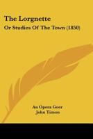 The Lorgnette: Or Studies Of The Town 1163282448 Book Cover