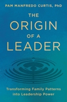 The Origin of a Leader: Transforming Family Patterns into Leadership Power 1668066386 Book Cover