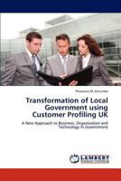 Transformation of Local Government using Customer Profiling UK: A New Approach to Business, Organization and Technology in Government 3847308262 Book Cover