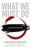 What We Must Do: A Guide for Perilous Times 0998008141 Book Cover