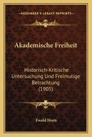 Akademische Freiheit: Historisch-Kritische Untersuchung Und Freimutige Betrachtung (1905) 1167757114 Book Cover