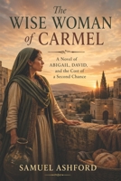 The Wise Woman of Carmel: A Novel of Abigail, David, and the Cost of a Second Chance B0GY89XMRK Book Cover