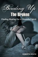 Binding Up the Broken: Finding Healing for a Wounded Spirit 1449729932 Book Cover