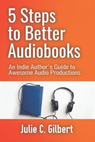 5 Steps to Better Audiobooks: An Indie Author’s Guide to Awesome Audio Productions (5 Steps Series) 1942921292 Book Cover
