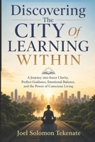 Discovering The City Of Learning Within: A Journey into Inner Clarity, Perfect Guidance, Emotional Balance, and the Power of Conscious Living B0GYL26V1D Book Cover