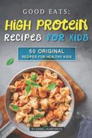 Good Eats; High Protein Recipes for Kids: 50 Original Recipes for Healthy Kids 1795107456 Book Cover