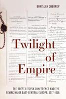 Twilight of Empire: The Brest-Litovsk Conference and the Remaking of East-Central Europe, 1917–1918 1487524498 Book Cover