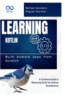 Learning Kotlin: Build Android Apps from Scratch: A Complete Guide to Mastering Kotlin for Android Development B0F4PV97TZ Book Cover