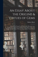 An Essay About the Origine & Virtues of Gems: Wherein Are Propos'd and Historically Illustrated Some Conjectures About the Consistence of the Matter ... Wherein Their Chiefest Virtues Reside 1014857325 Book Cover