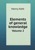 Elements of General Knowledge: Introductory to Useful Books in the Principal Branches of Literature and Science. Designed Chiefly for the Junior Students in the Universities, and the Higher Classes in 1147227233 Book Cover