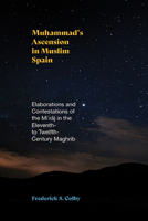 Muhammad's Ascension in Muslim Spain: Elaborations and Contestations of the Mi?raj in the Eleventh- to Twelfth-Century Maghrib B0DSRL4WMK Book Cover