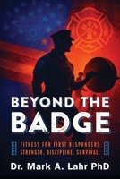 Beyond the Badge: Fitness for First Responders Strength. Discipline. Survival. 1977287913 Book Cover