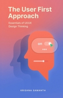 The User First Approach: Essentials of UI/UX Design Thinking B0FQ6296QH Book Cover