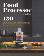 Food Processor Cookbook: 150 Delicious Recipes For Ninja, Cuisinart and Others Food Processors Including Soups, Starters, Entrees, Sides Dish, Dips, Veggies, Quick Bites, Salads, Desserts & More B0CRRWPPQC Book Cover