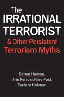 The Irrational Terrorist: And Other Persistent Terrorism Myths 1626378495 Book Cover