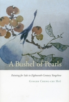 A Bushel of Pearls: Painting for Sale in Eighteenth-Century Yangchow 0804732523 Book Cover