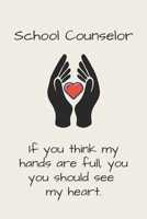 School Counselor - If you think my hands are full, you should see my heart.: Funny School Counselor Gift For Women - Lined Journal 1676159231 Book Cover