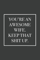 You're an Awesome Wife. Keep That Shit Up: Blank Lined Notebook 1676645322 Book Cover