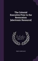 The Colonial Executive Prior to the Restoration [Electronic Resource] 1347234047 Book Cover