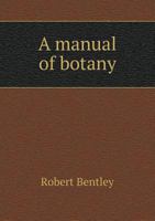 A Manual Of Botany: Including The Structure, Classification, Properties, Uses, And Functions Of Plants 1343655862 Book Cover