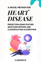 A Novel Method for Heart Disease Prediction Using Feature Selection Method and Classification Algorithms 918312862X Book Cover