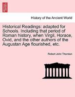 Historical Readings: adapted for Schools. Including that period of Roman history, when Virgil, Horace, Ovid, and the other authors of the Augustan Age flourished, etc. 1241429677 Book Cover