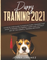Puppy Training: A Step By Step Guide to Positive Puppy Training That Leads to Raising the Perfect, Happy Dog, Without Any of the Harmful Training Methods! 1951764005 Book Cover