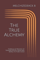 The True Alchemy: Formula & Process of Transmutation from base metals to Pure GOLD B0863TF9KC Book Cover