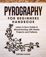 Pyrography for Beginners Handbook: Learn to Burn Guide in Wood Burning with Starter Projects and Patterns 1647130379 Book Cover