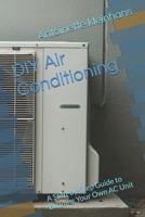 DIY Air Conditioning: A Step-by-Step Guide to Building Your Own AC Unit B0DQDD6358 Book Cover