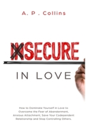 Insecure in Love: How to Dominate Yourself in Love to Overcome the Fear of Abandonment, Anxious Attachment, Save Your Codependent Relationship and Stop Controlling Others. 1687044058 Book Cover