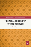 The Moral Philosophy of Iris Murdoch (Routledge Studies in Ethics and Moral Theory) 0367819570 Book Cover