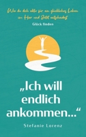 Glück finden: "Ich will endlich ankommen... - Wie du dich aktiv für ein glückliches Leben im Hier und Jetzt entscheidest (German Edition) 1647801540 Book Cover