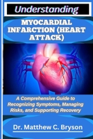 UNDERSTANDING MYOCARDIAL INFARCTION (HEART ATTACK): A Comprehensive Guide to Recognizing Symptoms, Managing Risks, and Supporting Recovery B0FQ36TL2V Book Cover