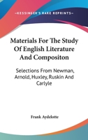 Materials for the Study of English Literature and Composition: Selections from Newman, Arnold, Huxley, Ruskin, and Carlyle 1163300403 Book Cover