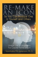 Re-Make an Icon So You Can Produce One in Yourself and Others : Unique Use of Biography for Greater Achievement 1728316510 Book Cover